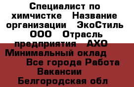 Специалист по химчистке › Название организации ­ ЭкоСтиль, ООО › Отрасль предприятия ­ АХО › Минимальный оклад ­ 30 000 - Все города Работа » Вакансии   . Белгородская обл.